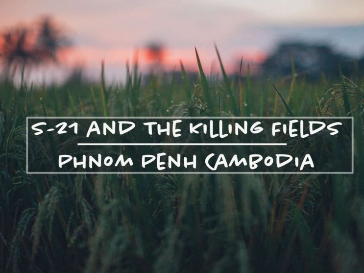 You are currently viewing S-21 and The Killing Fields in Cambodia