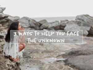Read more about the article 3 Ways to Face the Uncertainty in the Unknown